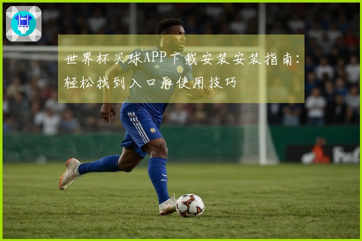 世界杯买球APP下载安装安装指南：轻松找到入口和使用技巧