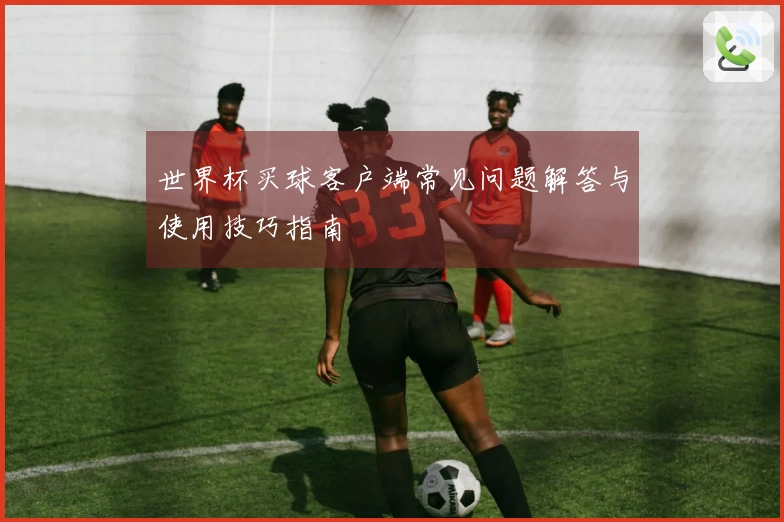 世界杯买球客户端常见问题解答与使用技巧指南
