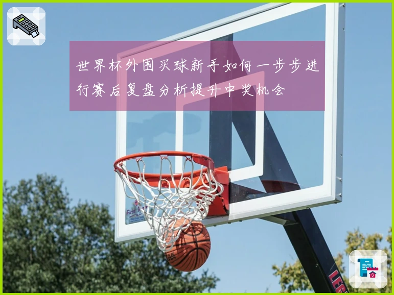 世界杯外围买球新手如何一步步进行赛后复盘分析提升中奖机会