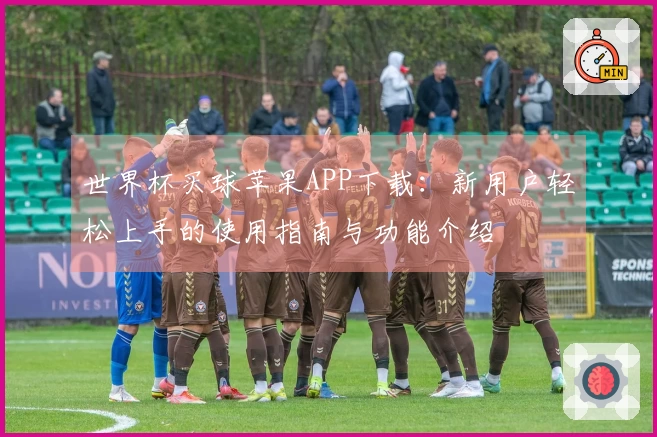世界杯买球苹果APP下载：新用户轻松上手的使用指南与功能介绍