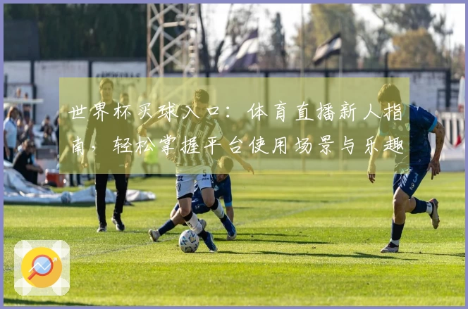 世界杯买球入口：体育直播新人指南，轻松掌握平台使用场景与乐趣