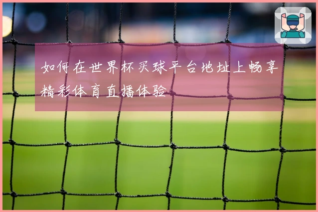 如何在世界杯买球平台地址上畅享精彩体育直播体验