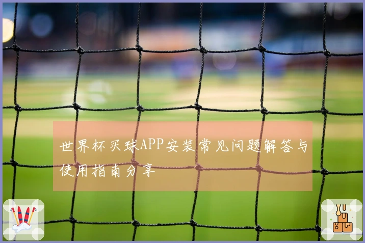 世界杯买球APP安装常见问题解答与使用指南分享