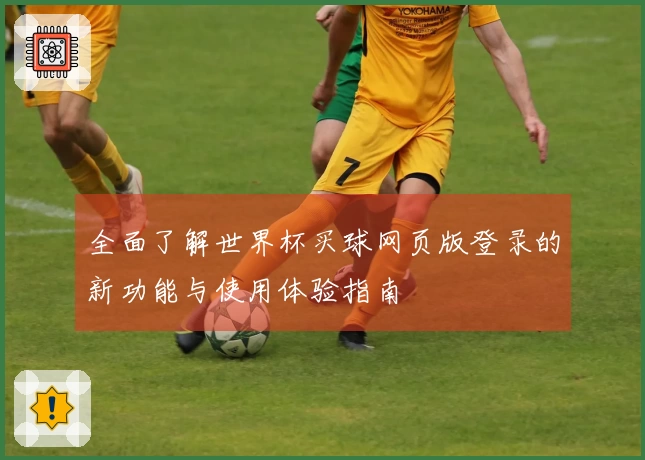 全面了解世界杯买球网页版登录的新功能与使用体验指南