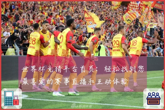 世界杯竞猜平台首页：轻松找到您最喜爱的赛事直播和互动体验