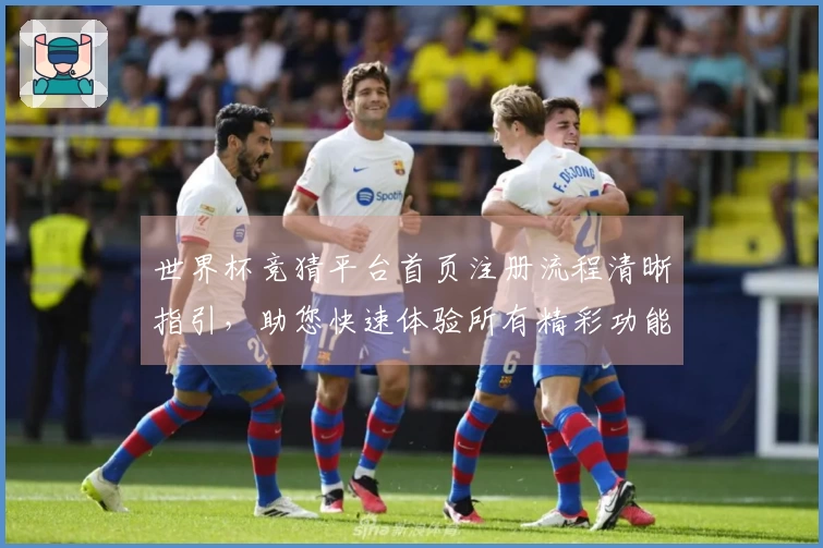 世界杯竞猜平台首页注册流程清晰指引，助您快速体验所有精彩功能