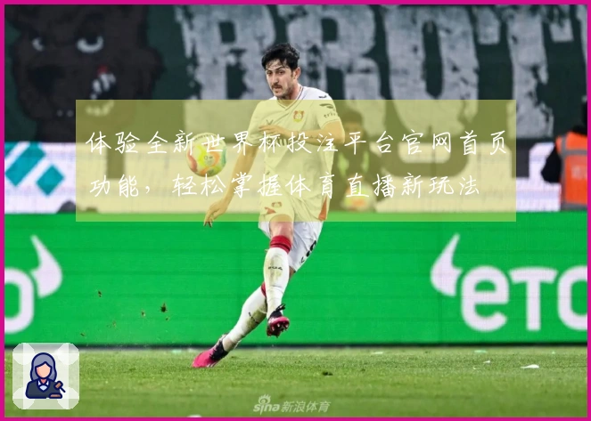 体验全新世界杯投注平台官网首页功能，轻松掌握体育直播新玩法
