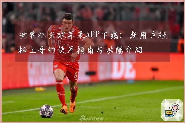 世界杯买球苹果APP下载：新用户轻松上手的使用指南与功能介绍