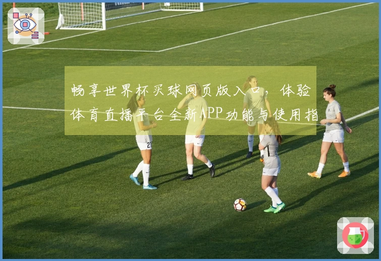 畅享世界杯买球网页版入口，体验体育直播平台全新APP功能与使用指南