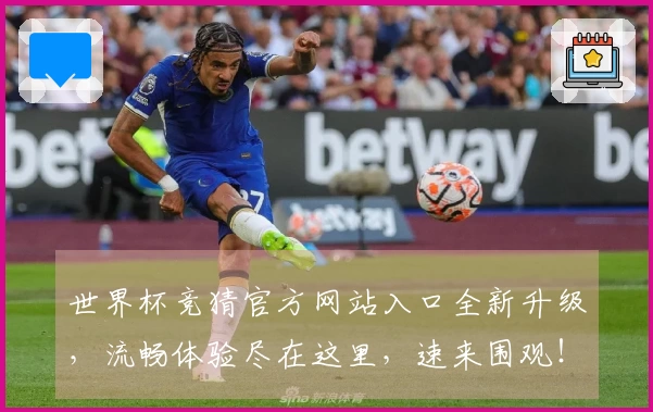 世界杯竞猜官方网站入口全新升级，流畅体验尽在这里，速来围观！