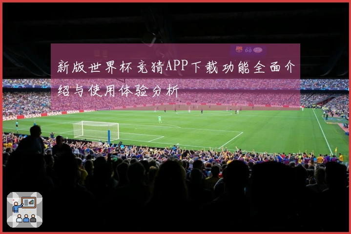 新版世界杯竞猜APP下载功能全面介绍与使用体验分析
